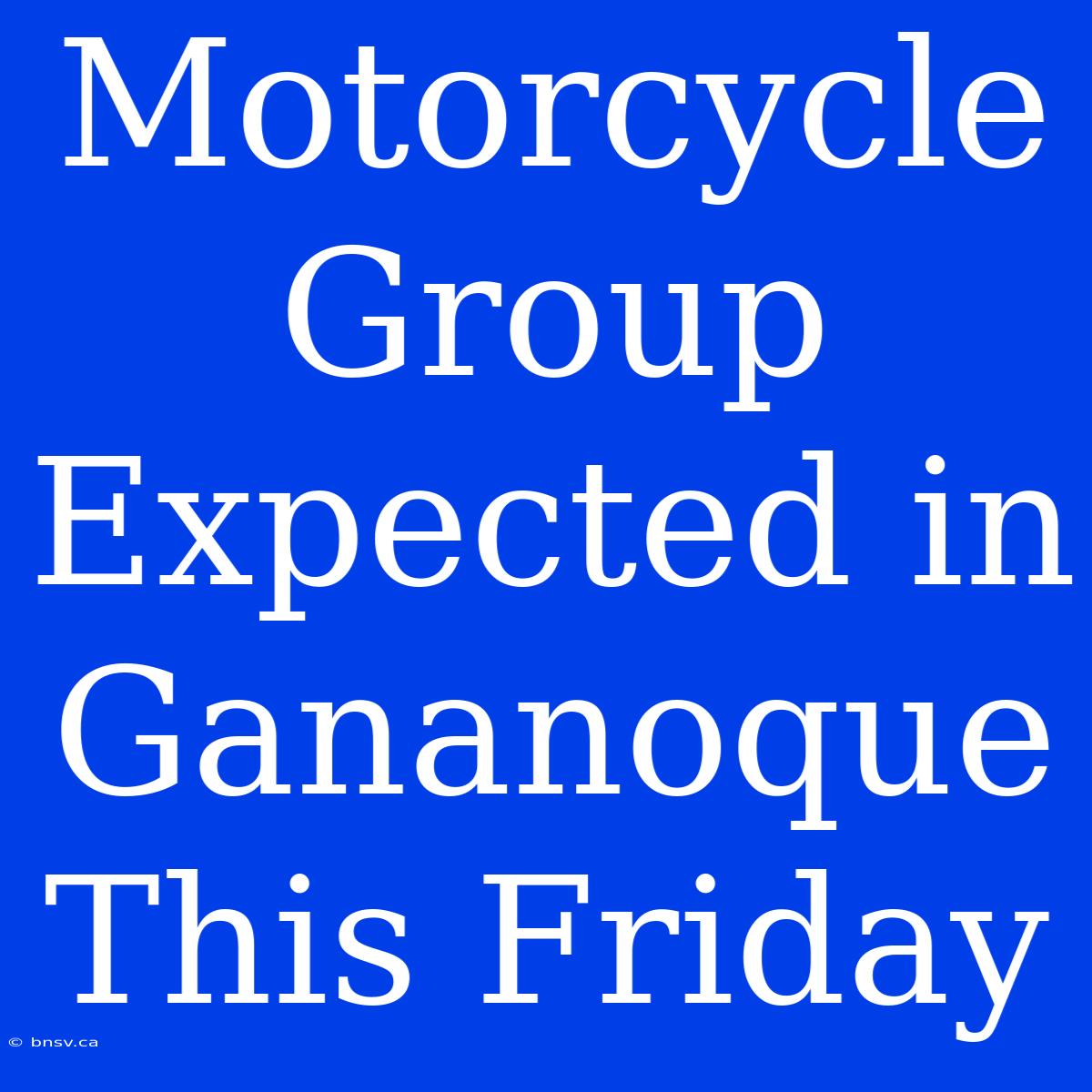 Motorcycle Group Expected In Gananoque This Friday