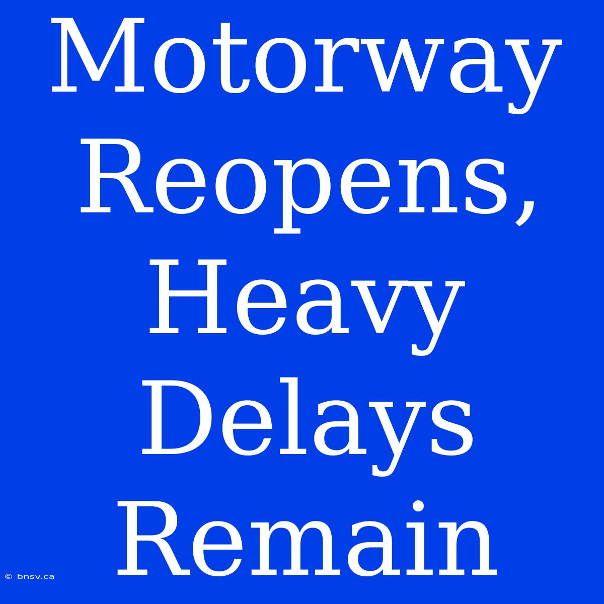 Motorway Reopens, Heavy Delays Remain