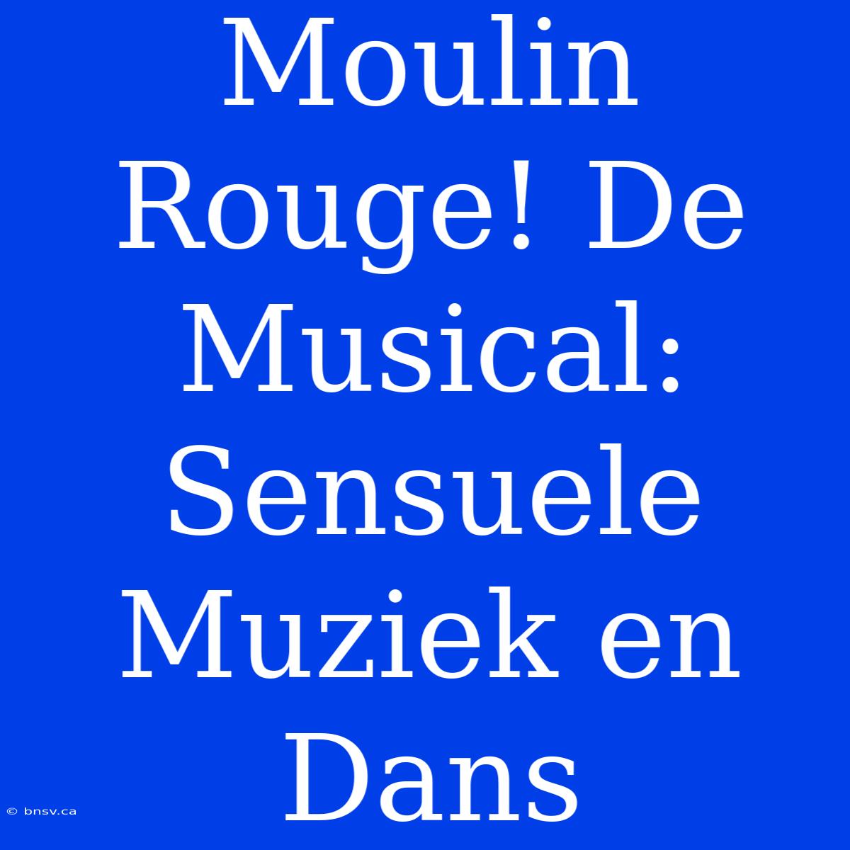 Moulin Rouge! De Musical: Sensuele Muziek En Dans