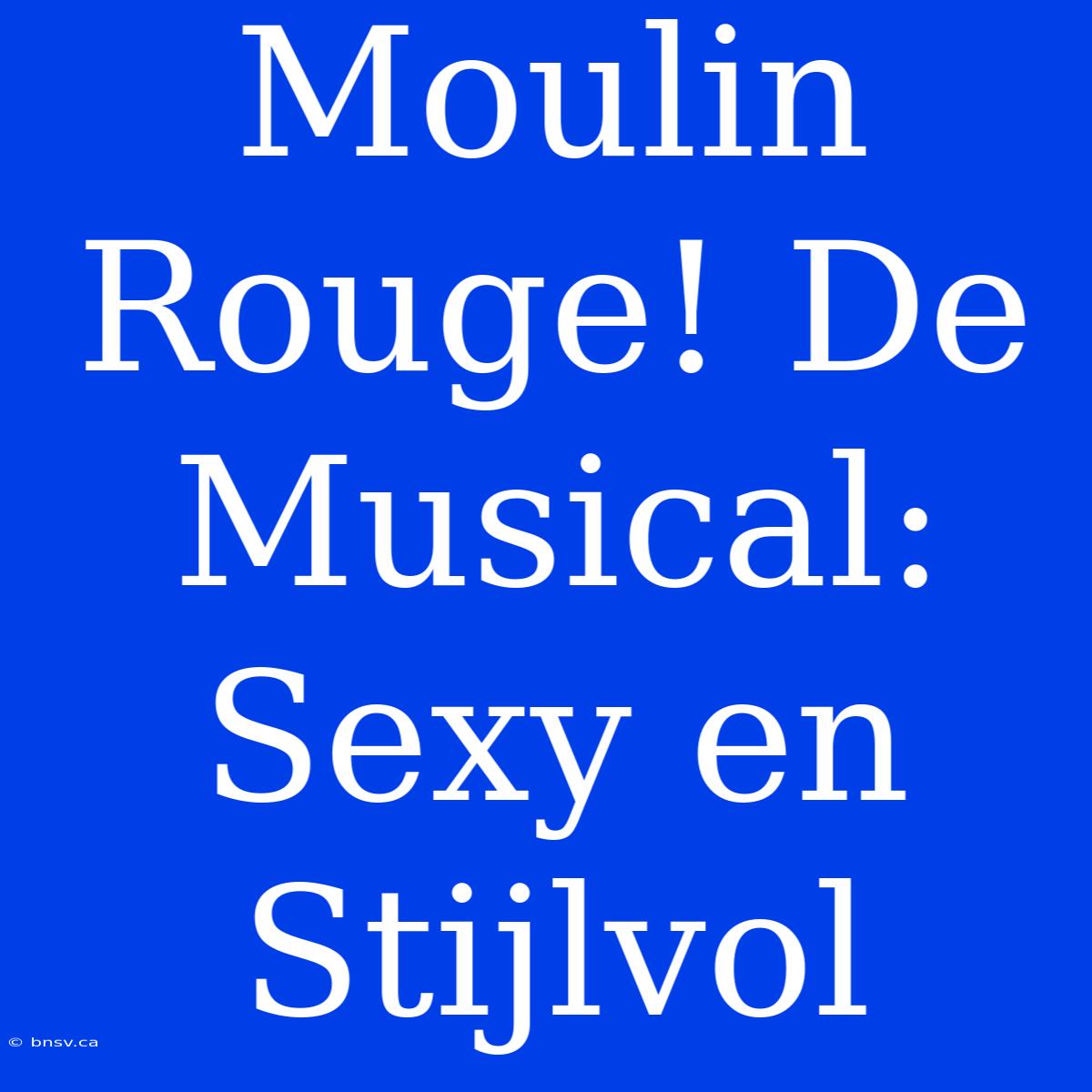 Moulin Rouge! De Musical: Sexy En Stijlvol