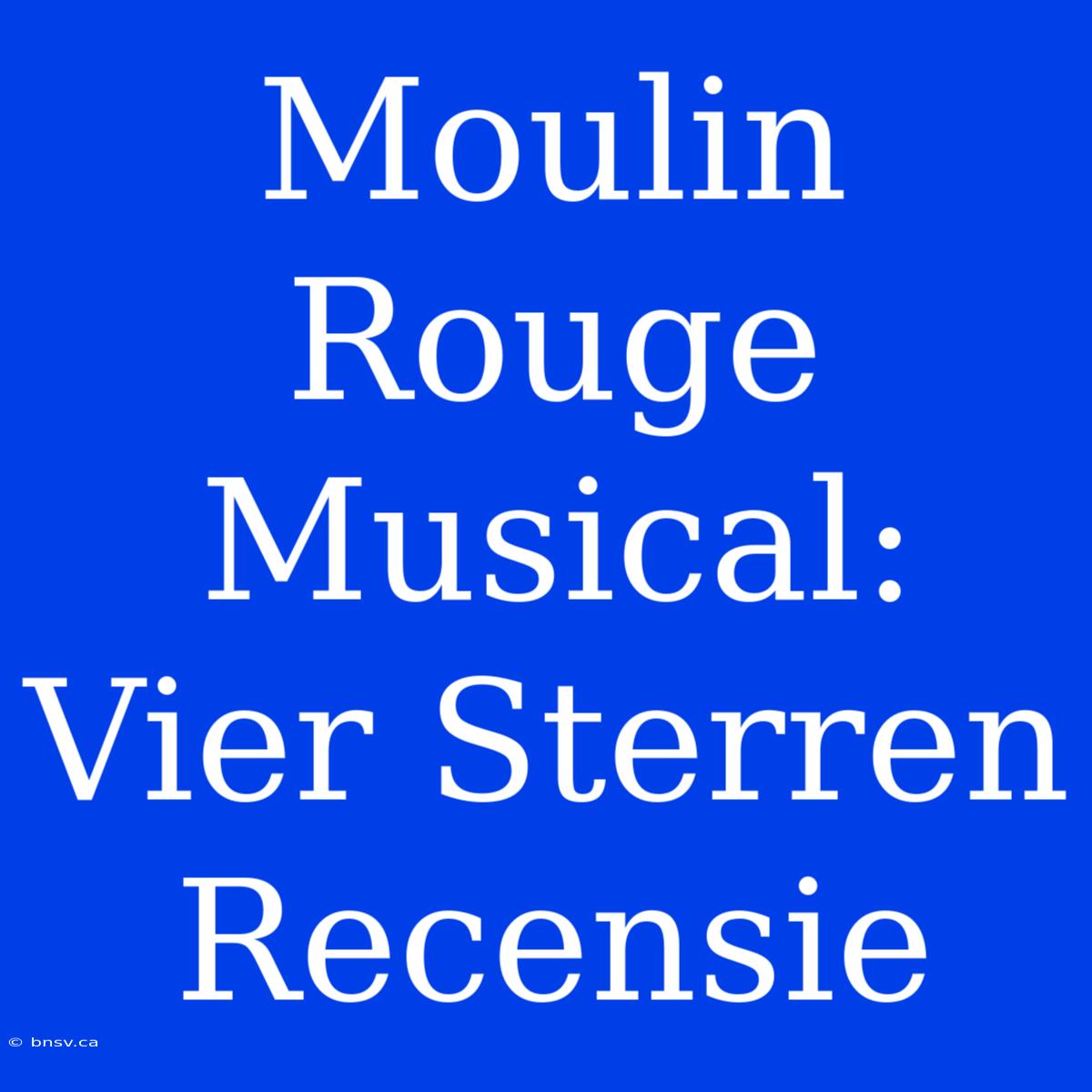 Moulin Rouge Musical: Vier Sterren Recensie