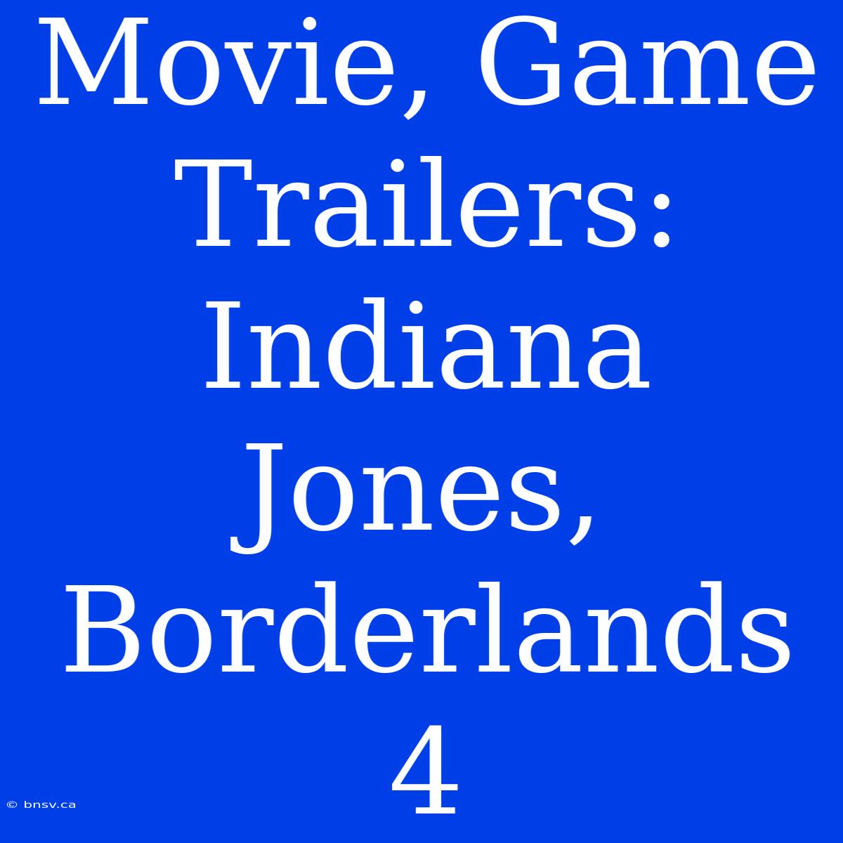 Movie, Game Trailers: Indiana Jones, Borderlands 4