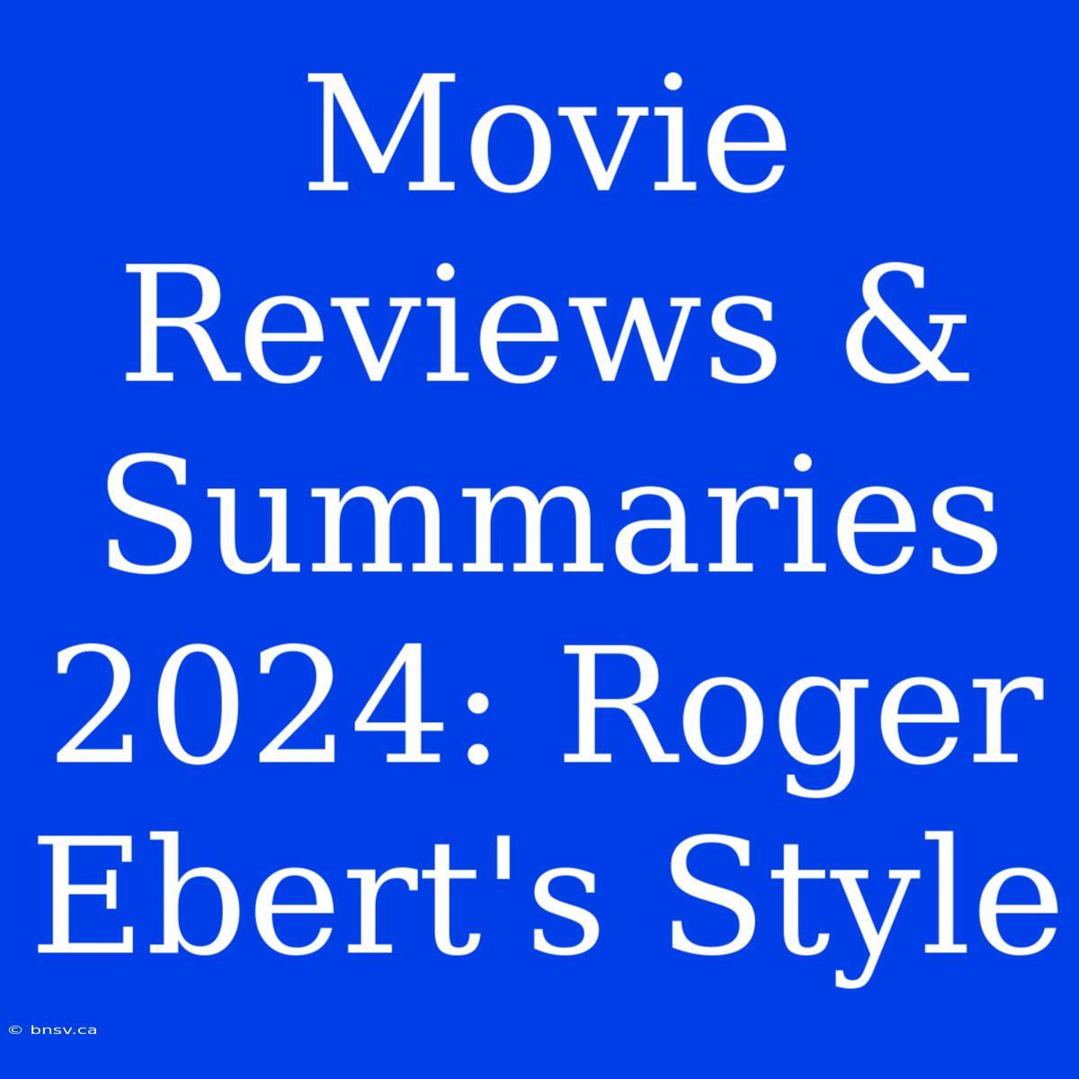 Movie Reviews & Summaries 2024: Roger Ebert's Style