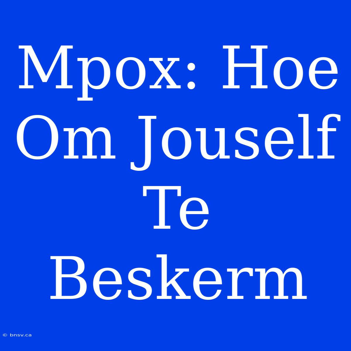 Mpox: Hoe Om Jouself Te Beskerm