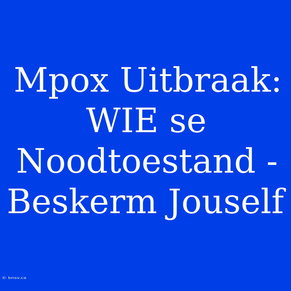 Mpox Uitbraak: WIE Se Noodtoestand - Beskerm Jouself