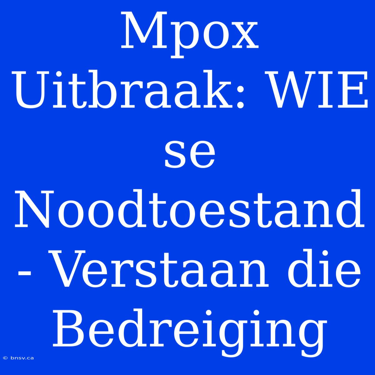 Mpox Uitbraak: WIE Se Noodtoestand - Verstaan Die Bedreiging