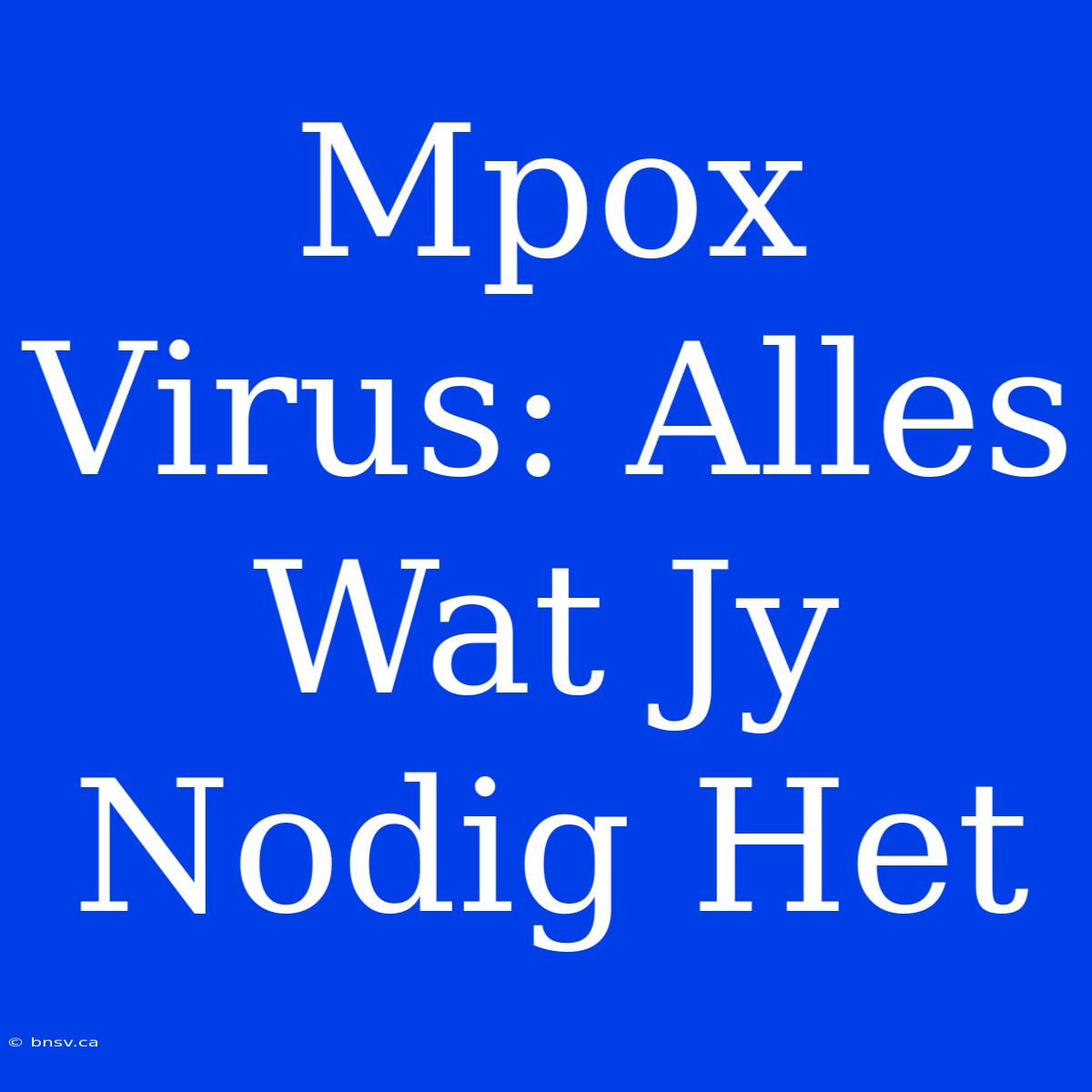 Mpox Virus: Alles Wat Jy Nodig Het