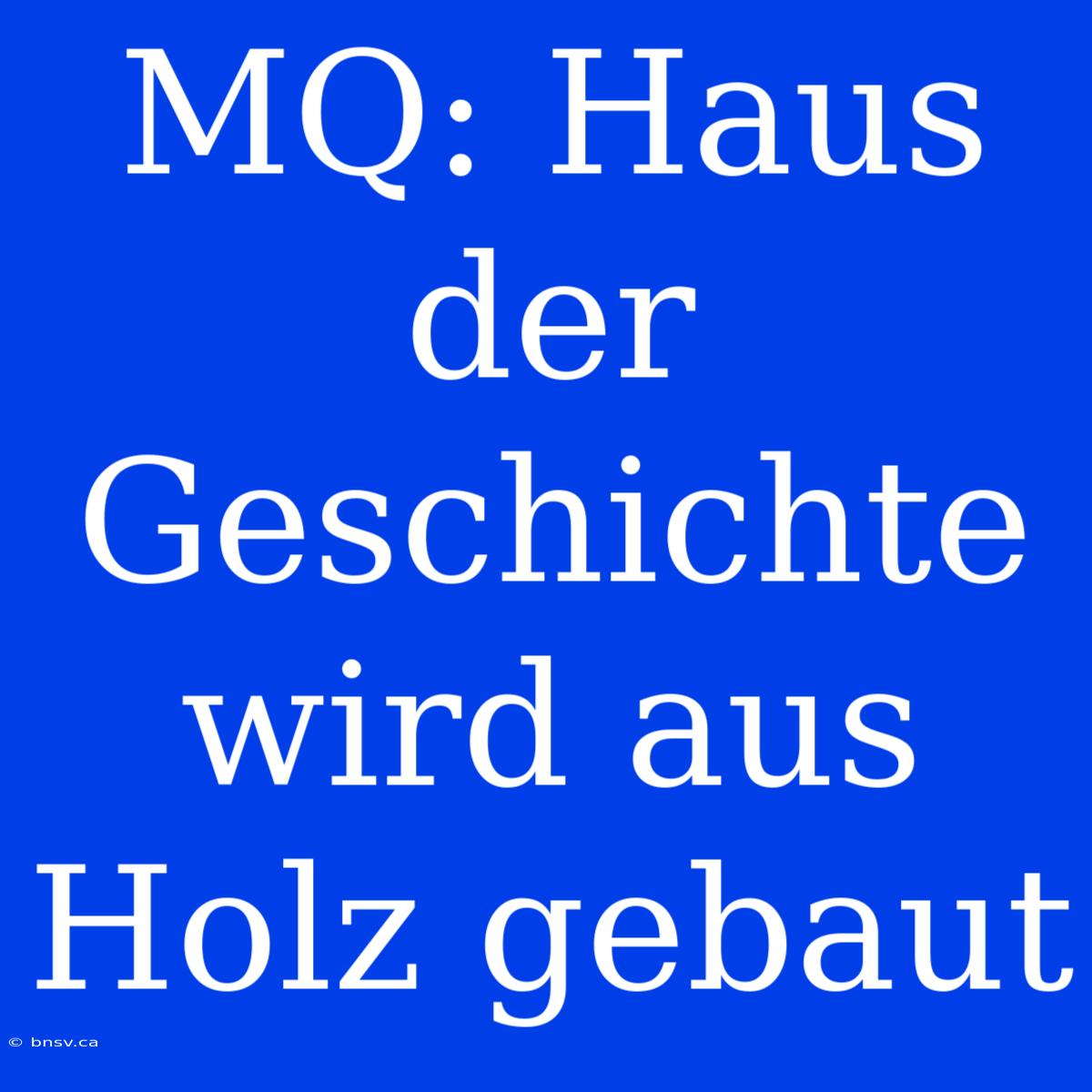 MQ: Haus Der Geschichte Wird Aus Holz Gebaut