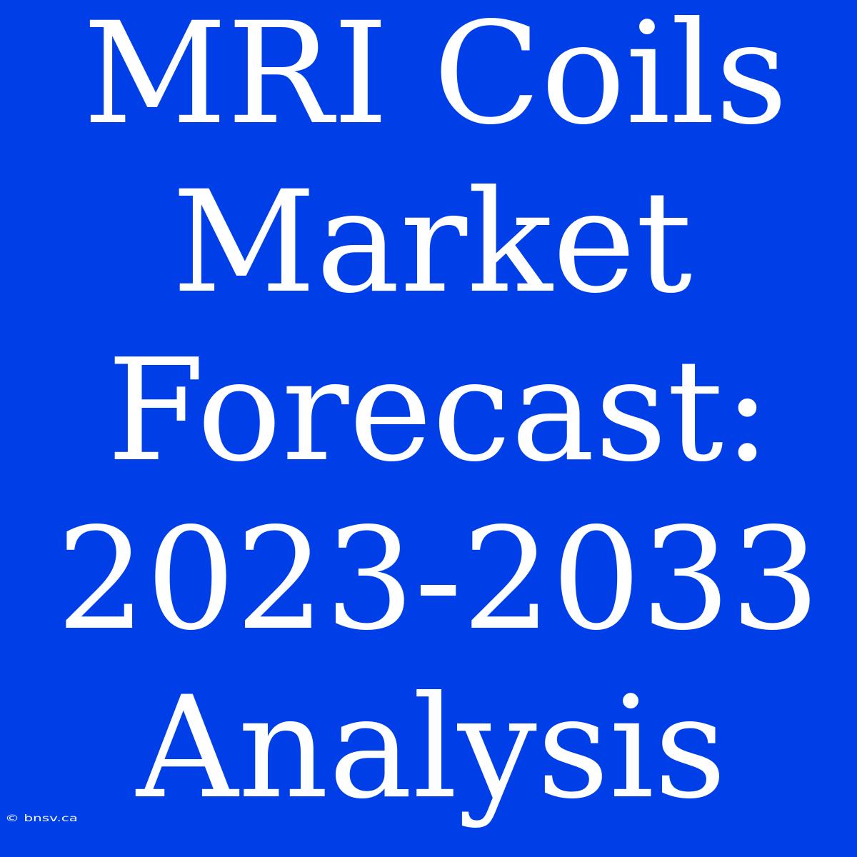 MRI Coils Market Forecast: 2023-2033 Analysis