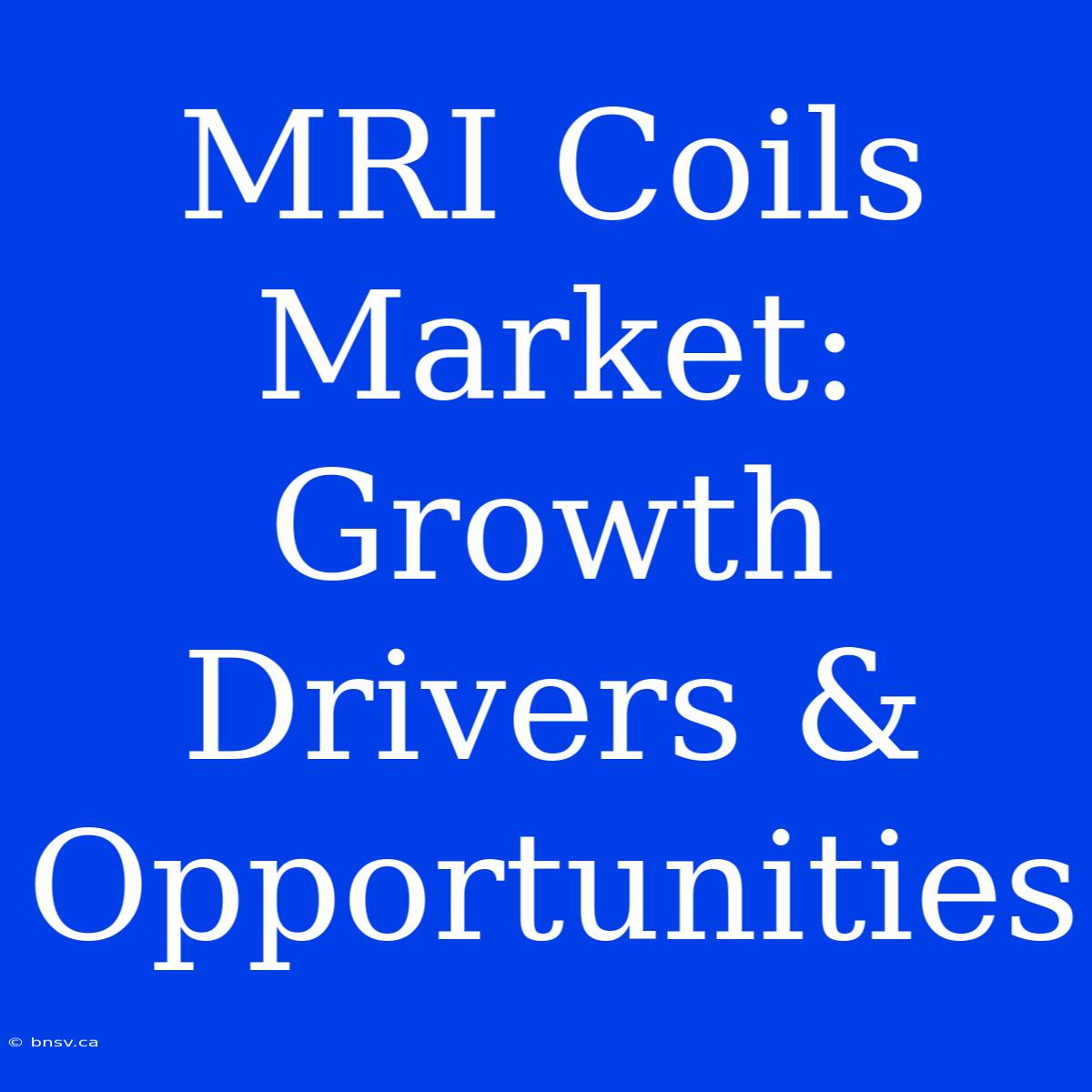 MRI Coils Market: Growth Drivers & Opportunities