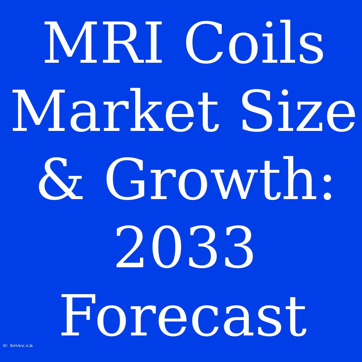 MRI Coils Market Size & Growth: 2033 Forecast