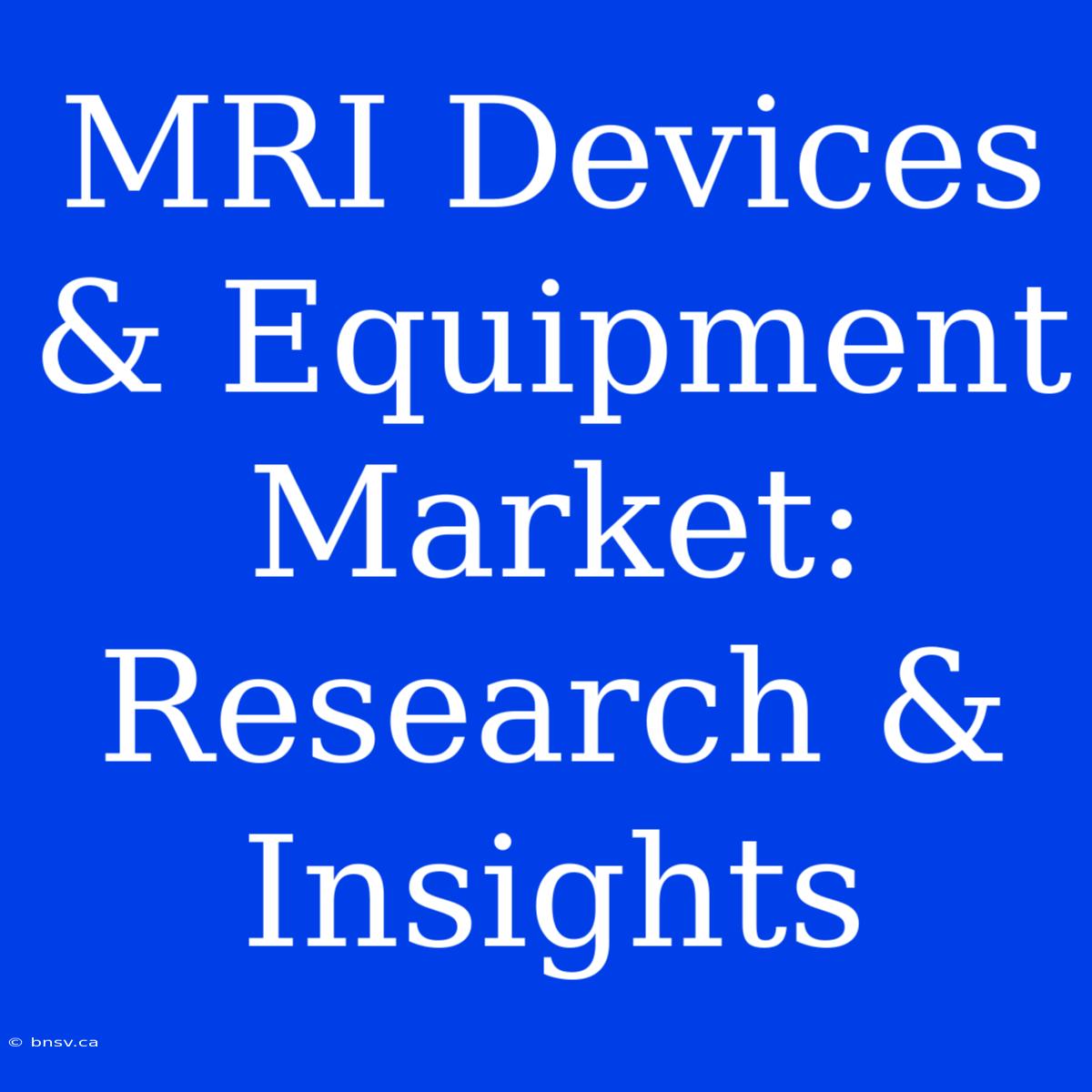 MRI Devices & Equipment Market: Research & Insights