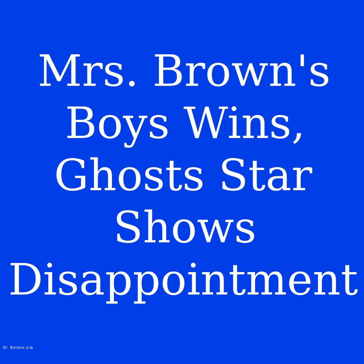 Mrs. Brown's Boys Wins, Ghosts Star Shows Disappointment