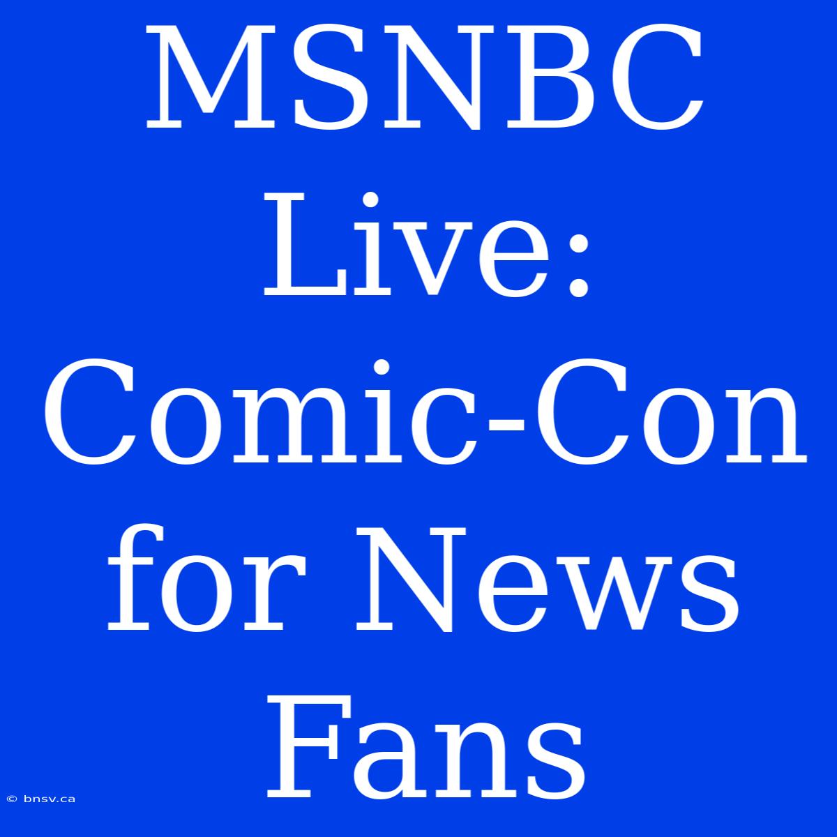 MSNBC Live: Comic-Con For News Fans