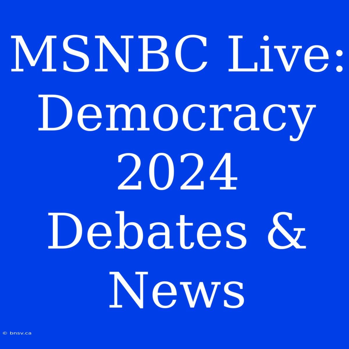 MSNBC Live: Democracy 2024 Debates & News