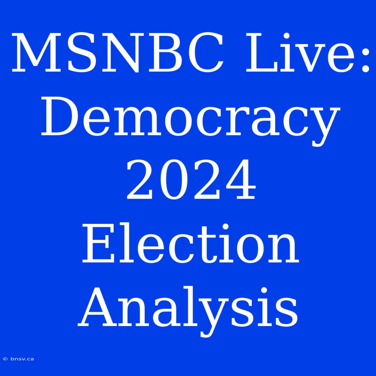 MSNBC Live: Democracy 2024 Election Analysis