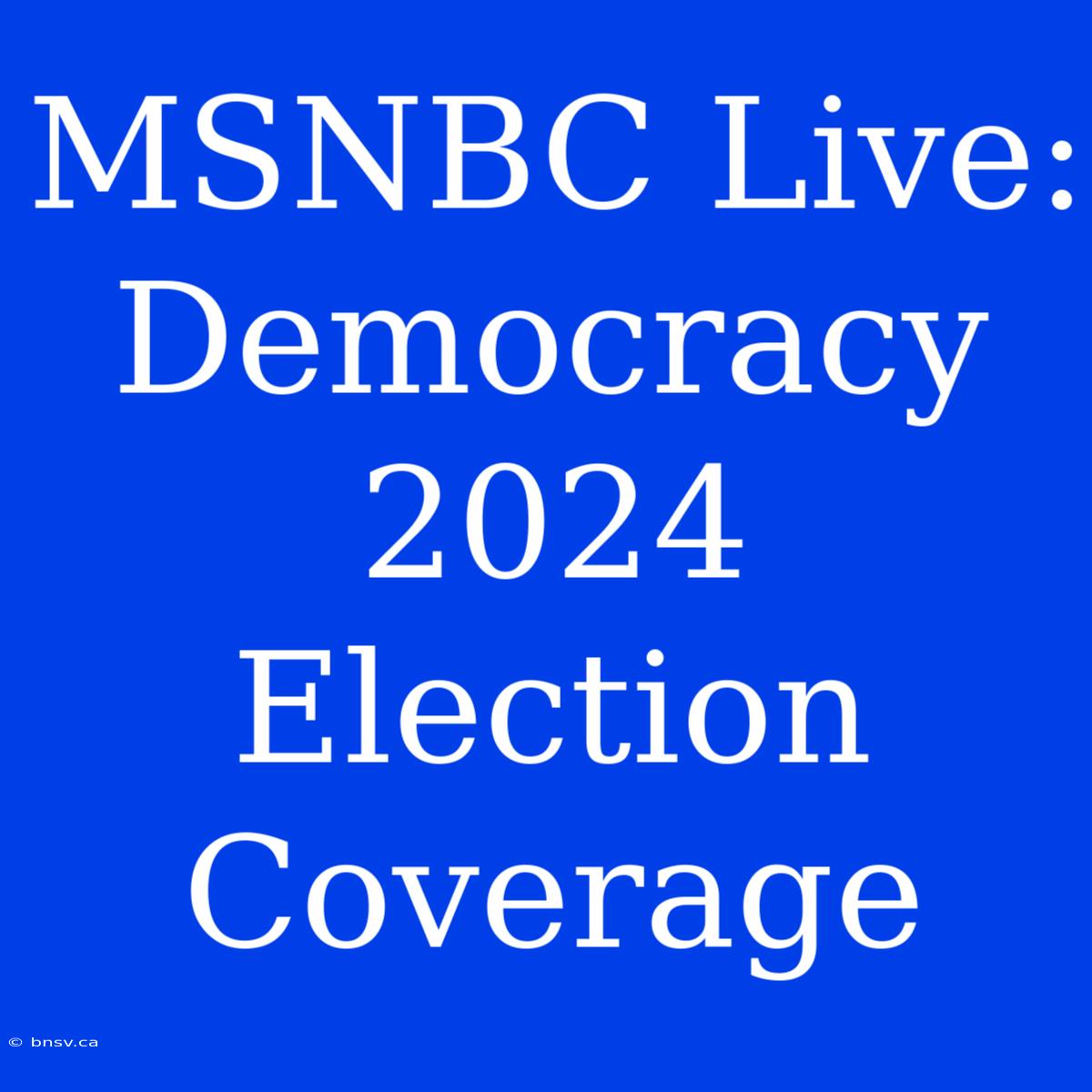 MSNBC Live: Democracy 2024 Election Coverage