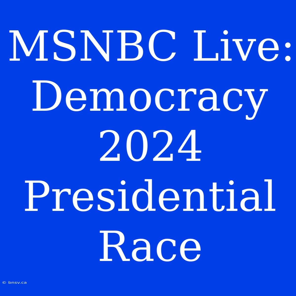 MSNBC Live: Democracy 2024 Presidential Race