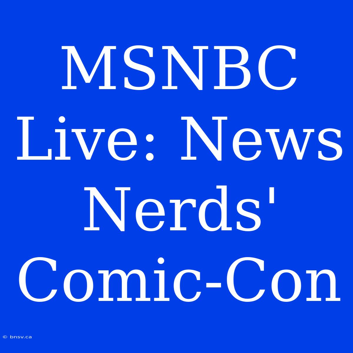 MSNBC Live: News Nerds' Comic-Con