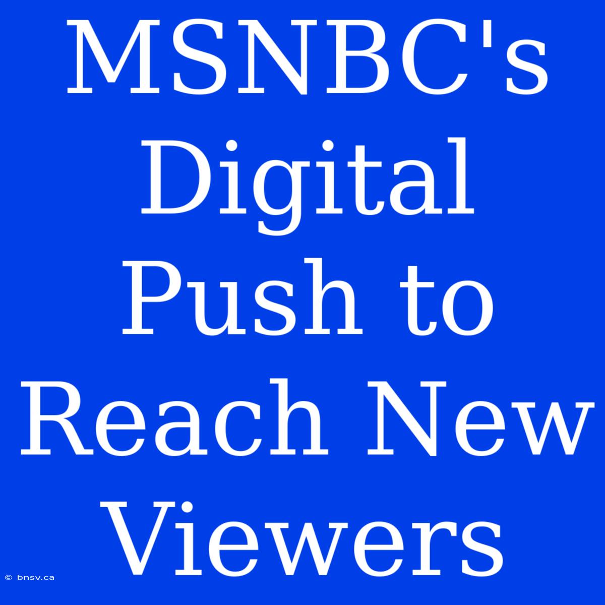 MSNBC's Digital Push To Reach New Viewers