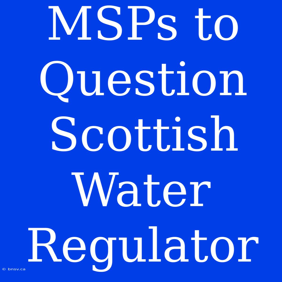 MSPs To Question Scottish Water Regulator