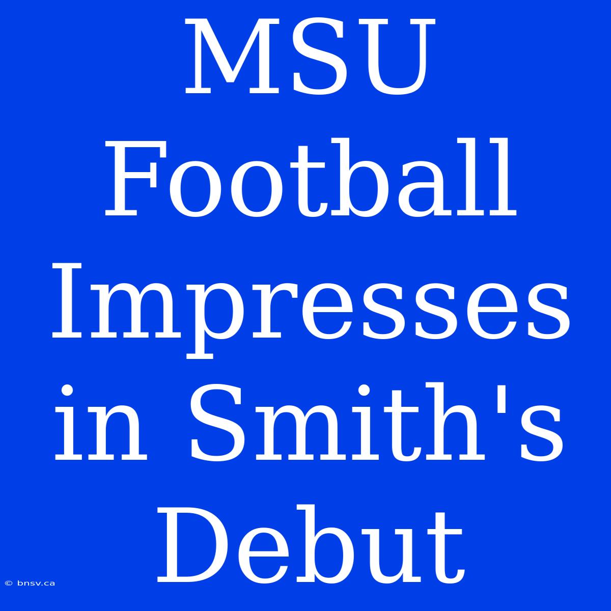 MSU Football Impresses In Smith's Debut