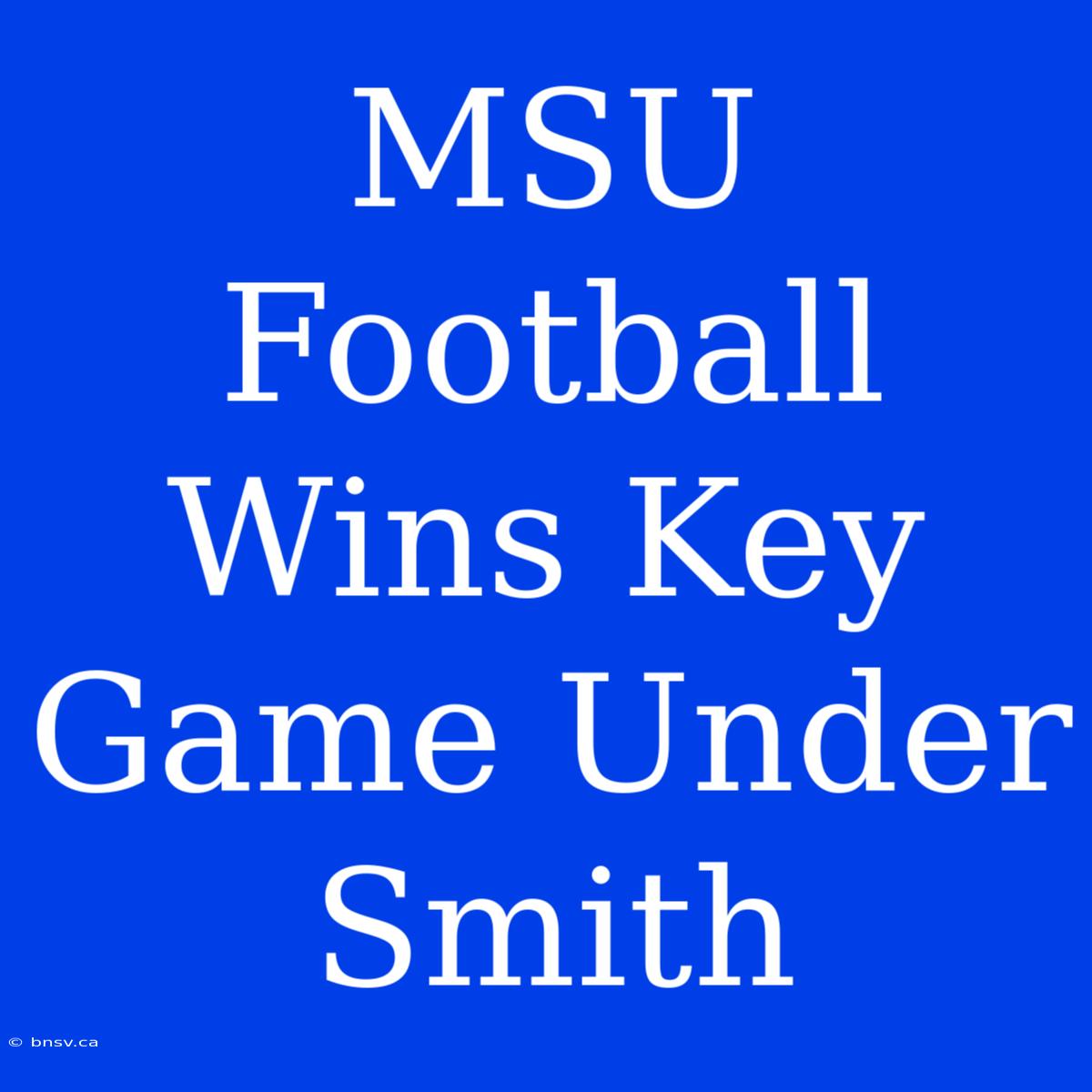 MSU Football Wins Key Game Under Smith