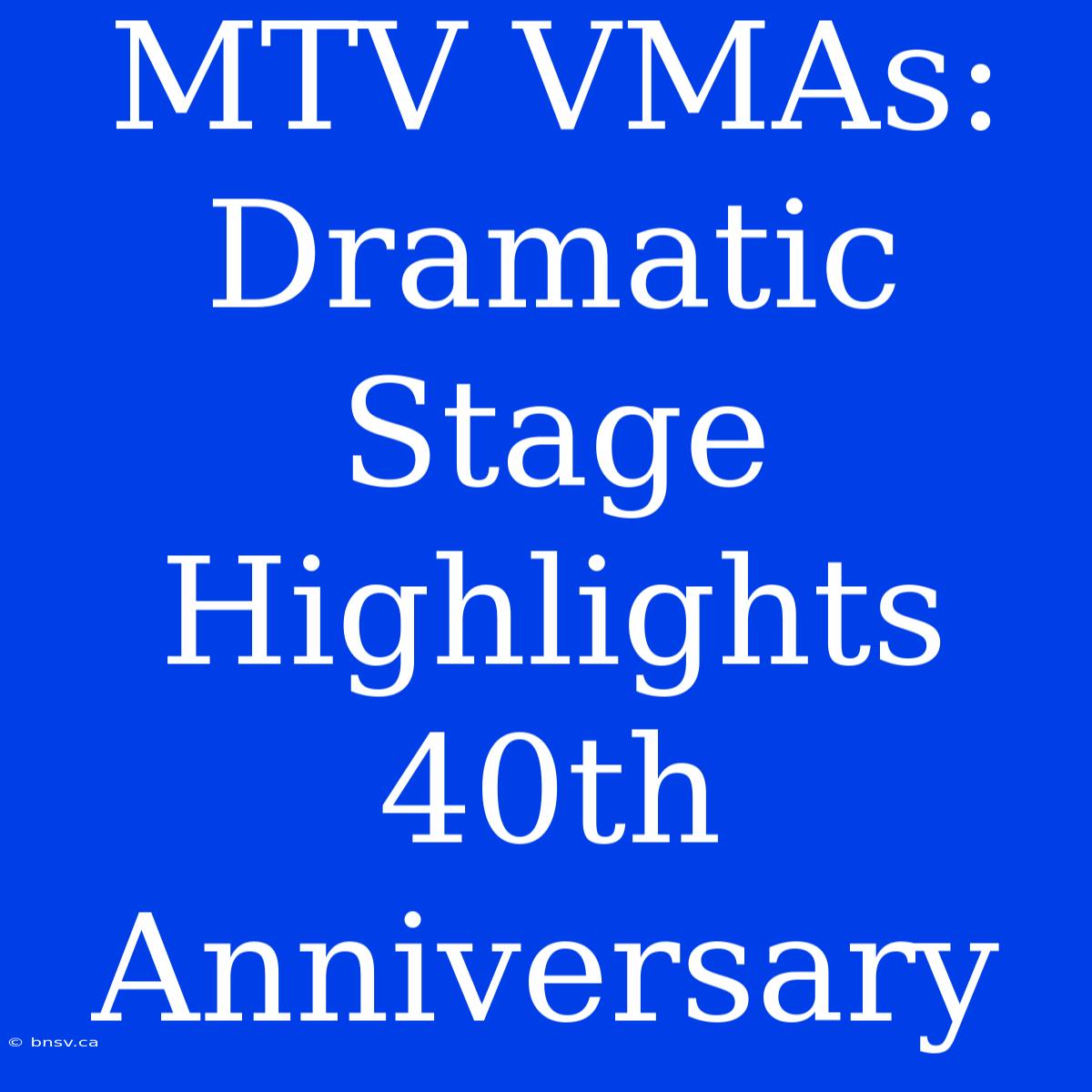 MTV VMAs: Dramatic Stage Highlights 40th Anniversary