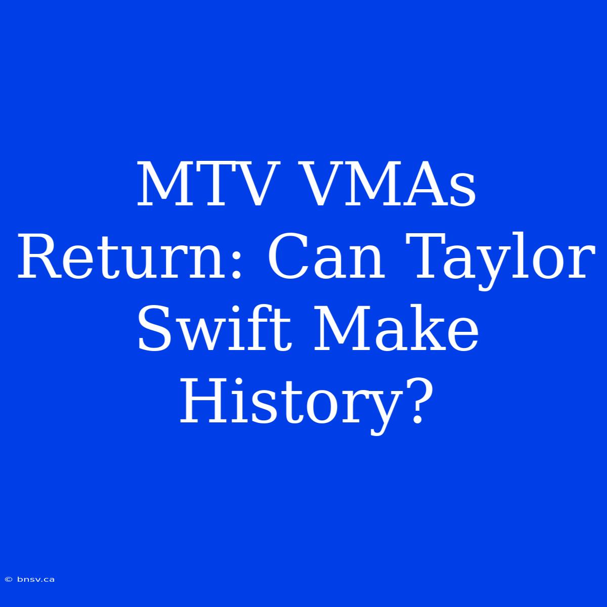 MTV VMAs Return: Can Taylor Swift Make History?