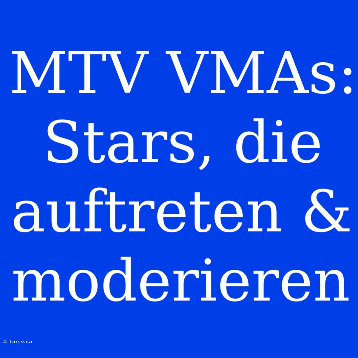 MTV VMAs: Stars, Die Auftreten & Moderieren