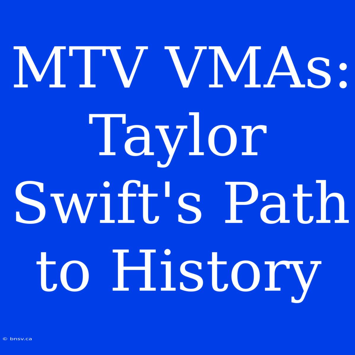 MTV VMAs: Taylor Swift's Path To History