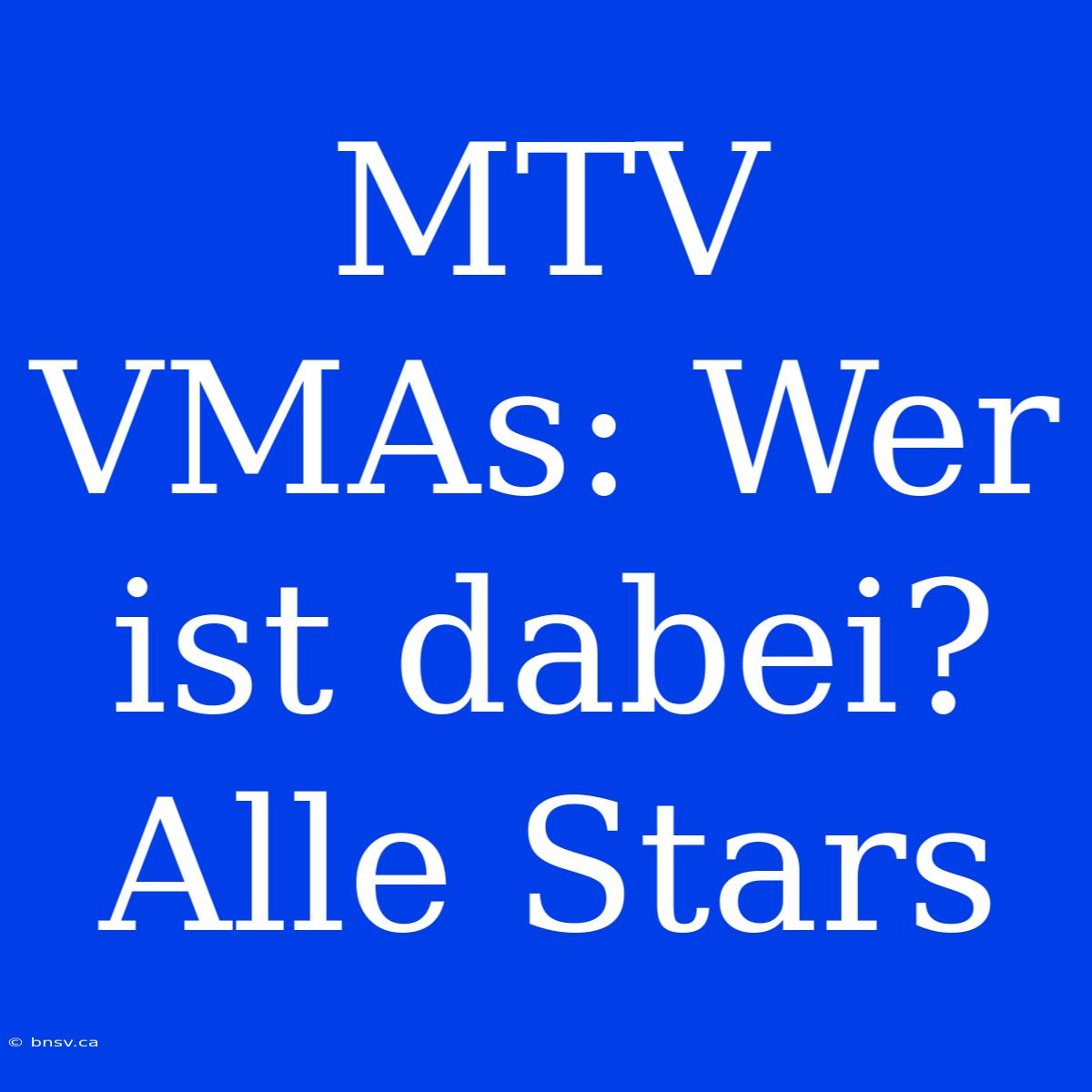 MTV VMAs: Wer Ist Dabei? Alle Stars