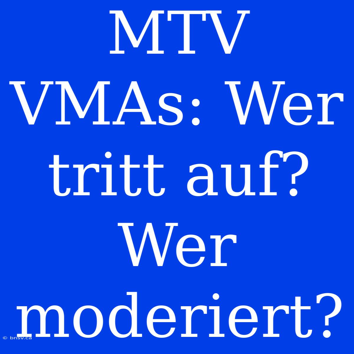 MTV VMAs: Wer Tritt Auf? Wer Moderiert?