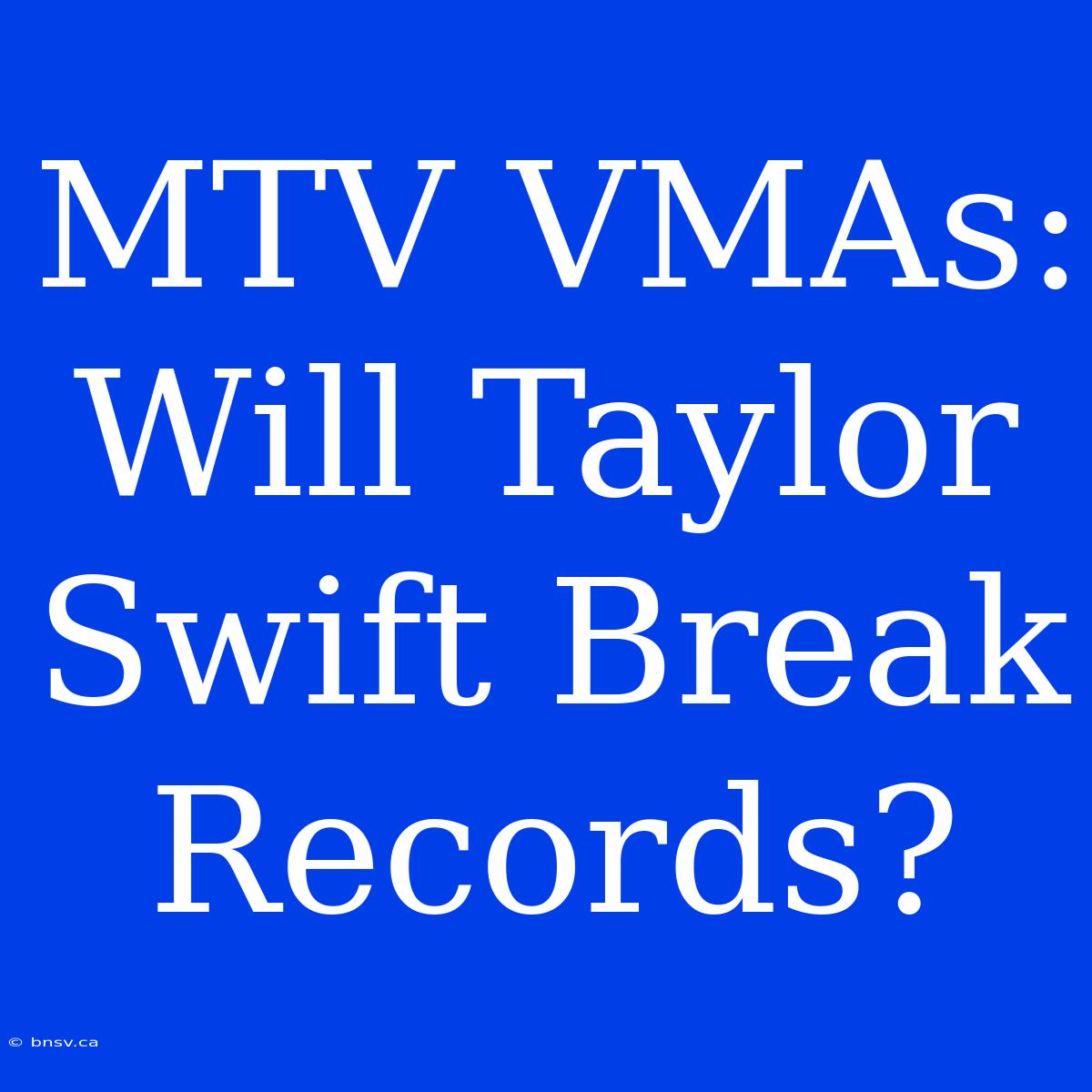 MTV VMAs: Will Taylor Swift Break Records?