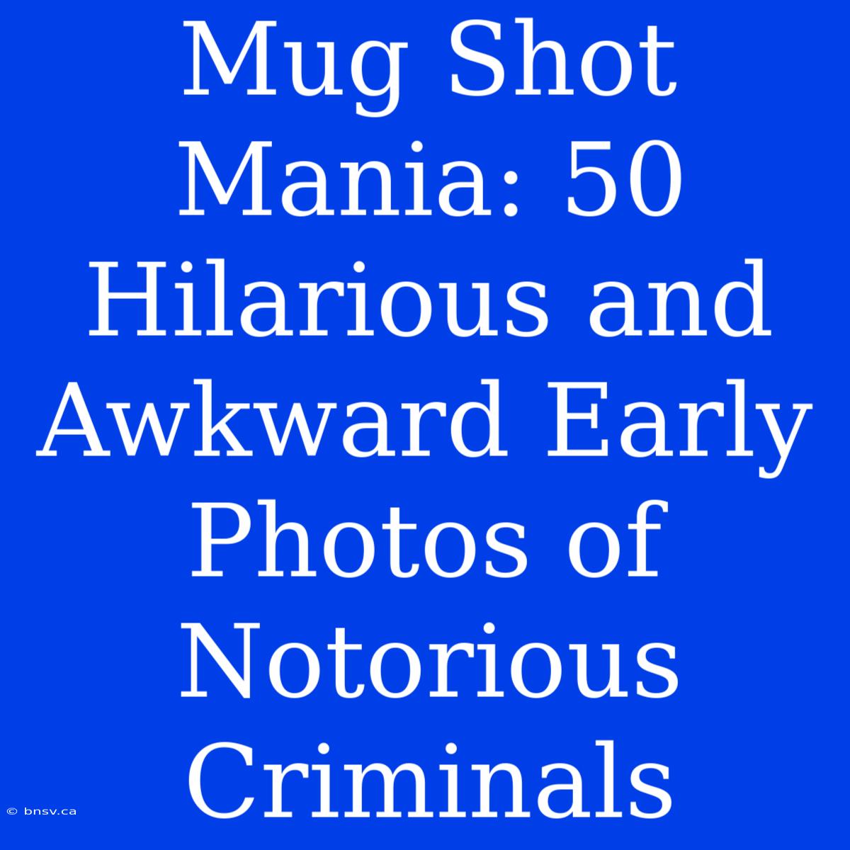 Mug Shot Mania: 50 Hilarious And Awkward Early Photos Of Notorious Criminals