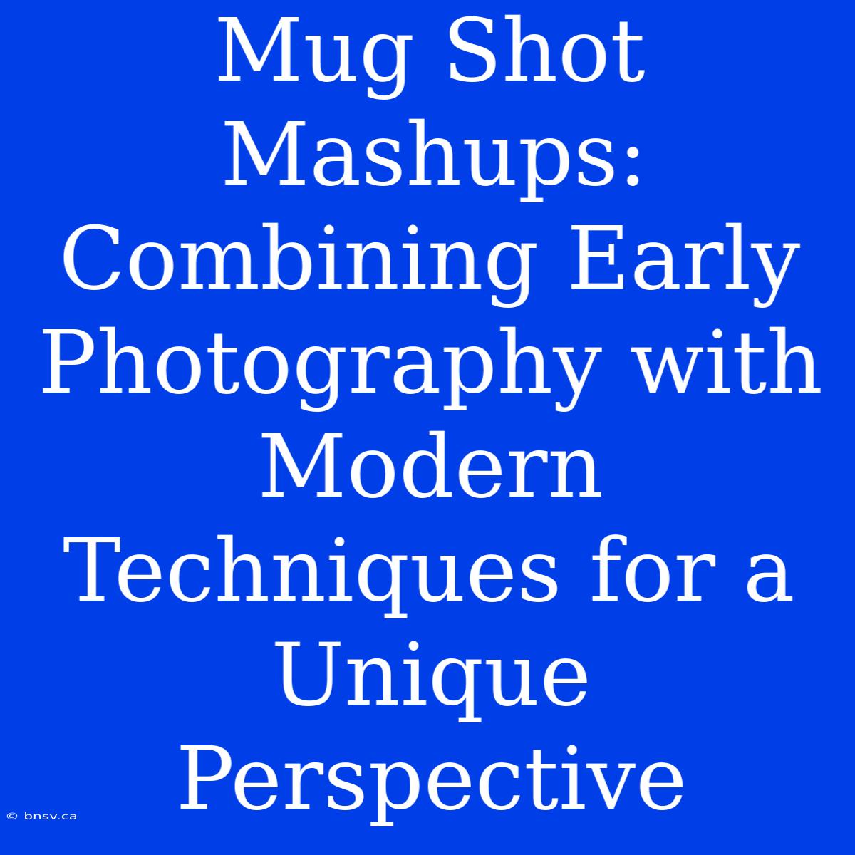 Mug Shot Mashups: Combining Early Photography With Modern Techniques For A Unique Perspective