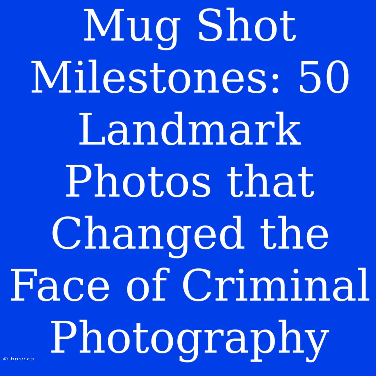 Mug Shot Milestones: 50 Landmark Photos That Changed The Face Of Criminal Photography