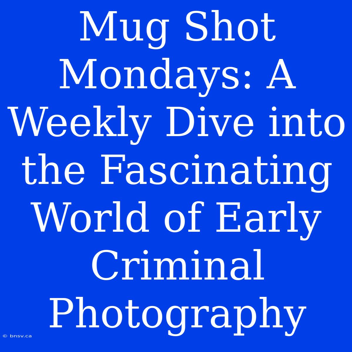 Mug Shot Mondays: A Weekly Dive Into The Fascinating World Of Early Criminal Photography