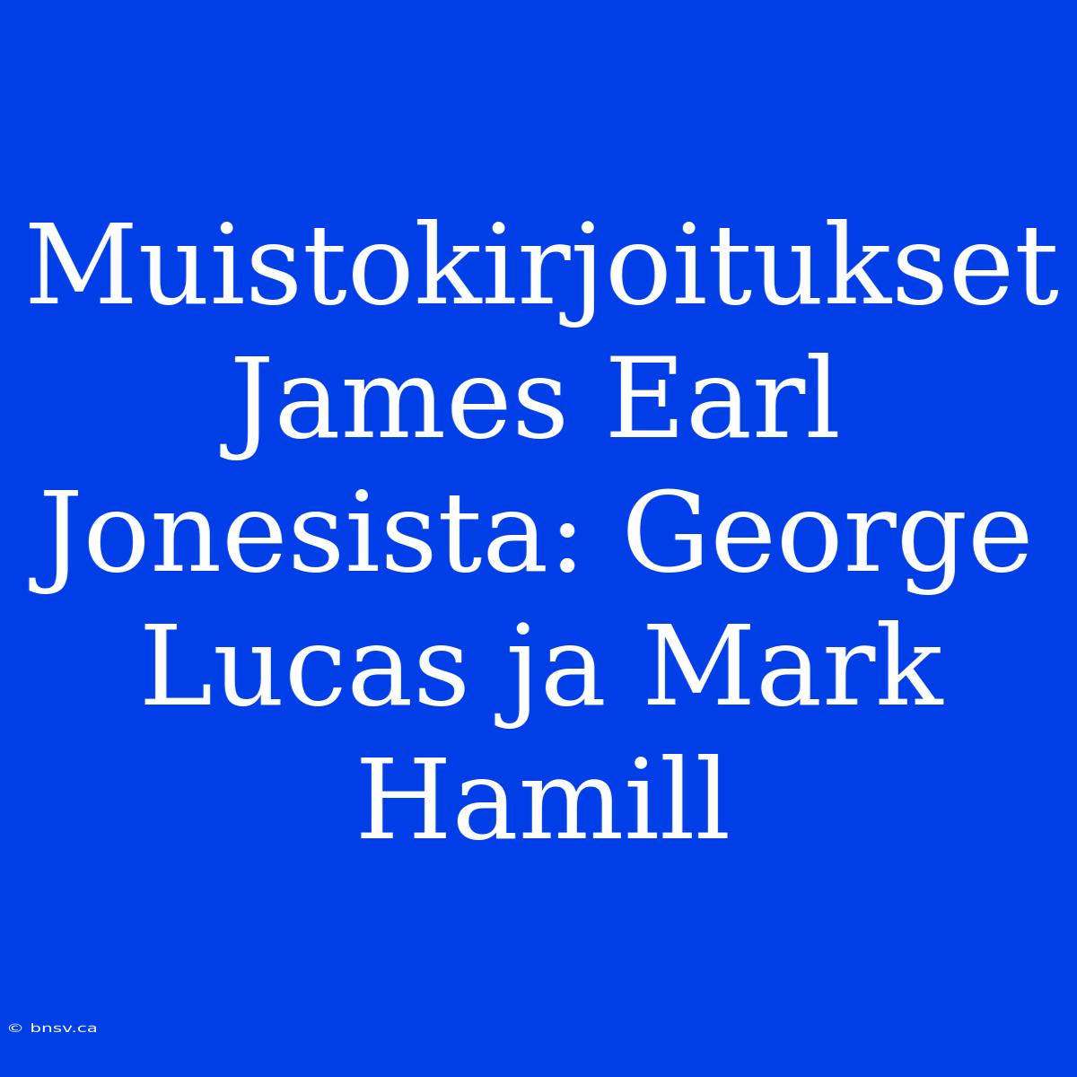 Muistokirjoitukset James Earl Jonesista: George Lucas Ja Mark Hamill