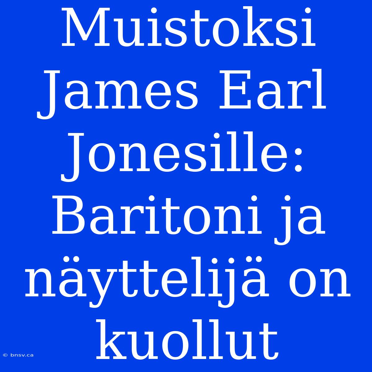 Muistoksi James Earl Jonesille: Baritoni Ja Näyttelijä On Kuollut