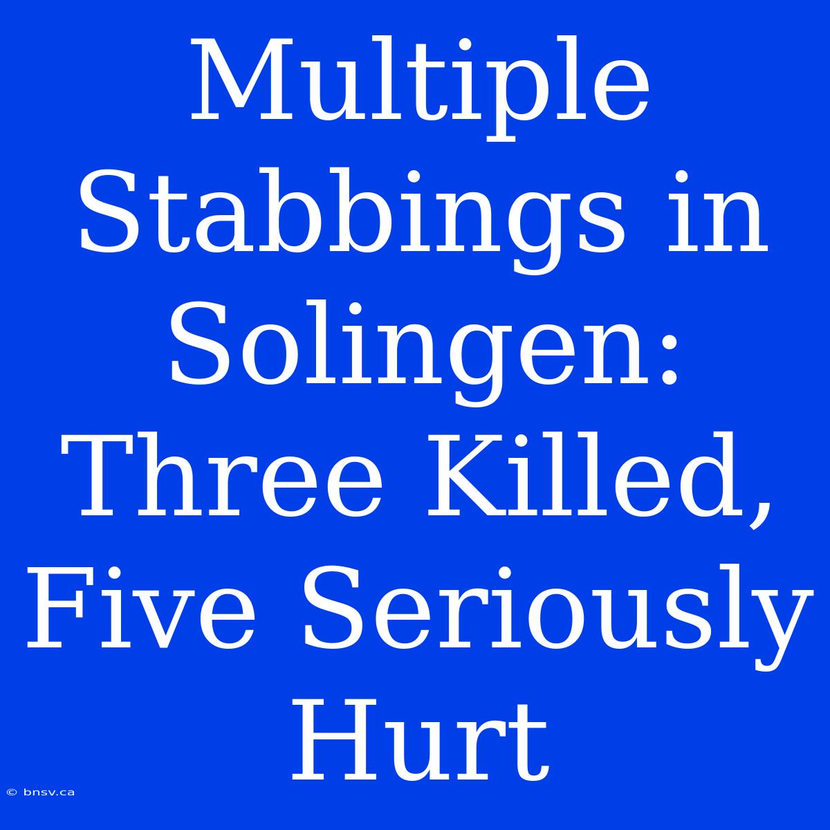 Multiple Stabbings In Solingen: Three Killed, Five Seriously Hurt