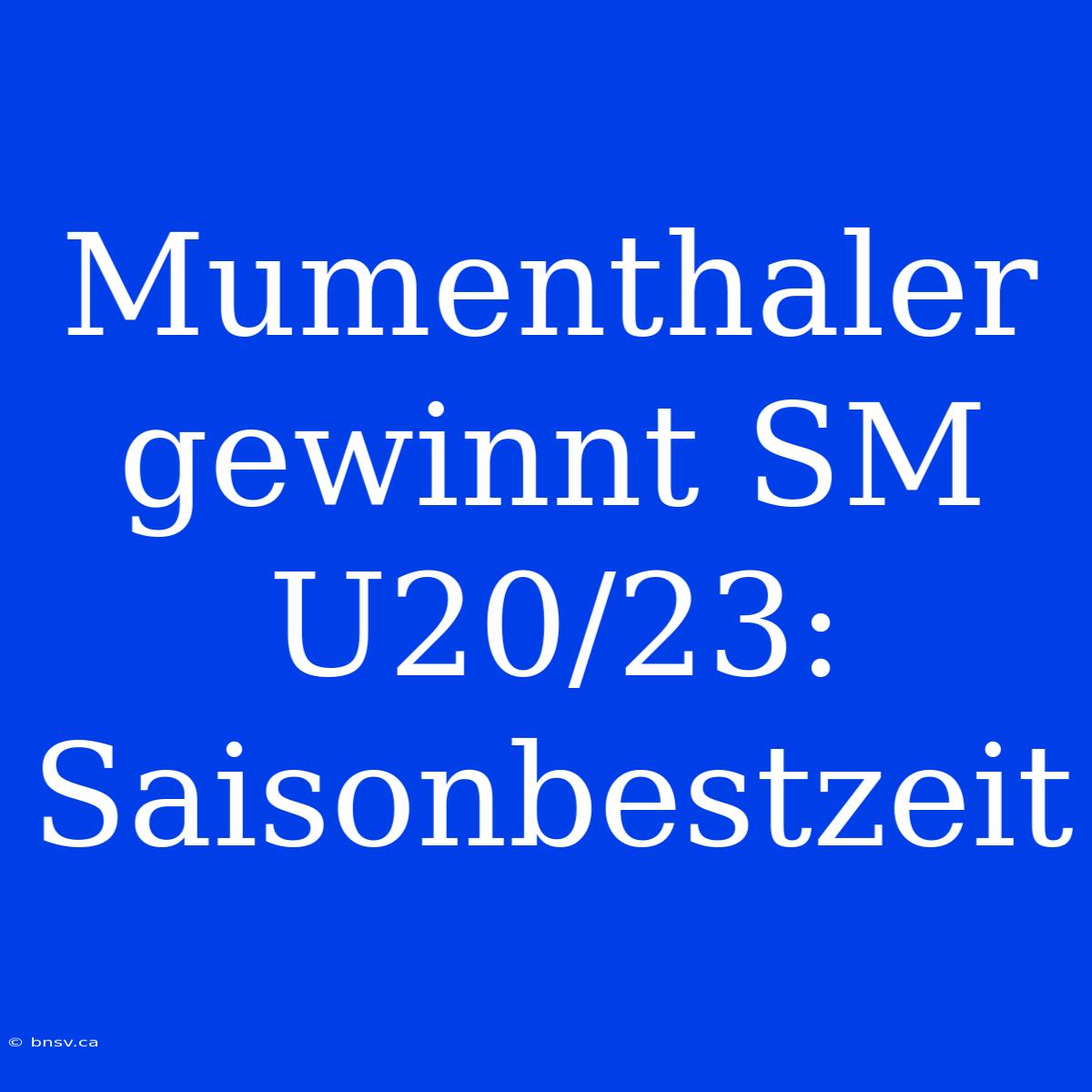 Mumenthaler Gewinnt SM U20/23: Saisonbestzeit