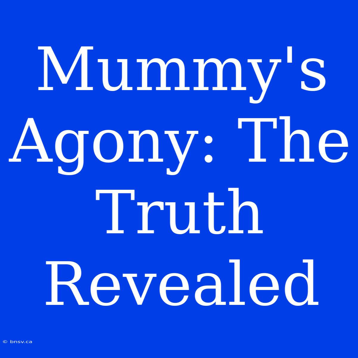 Mummy's Agony: The Truth Revealed