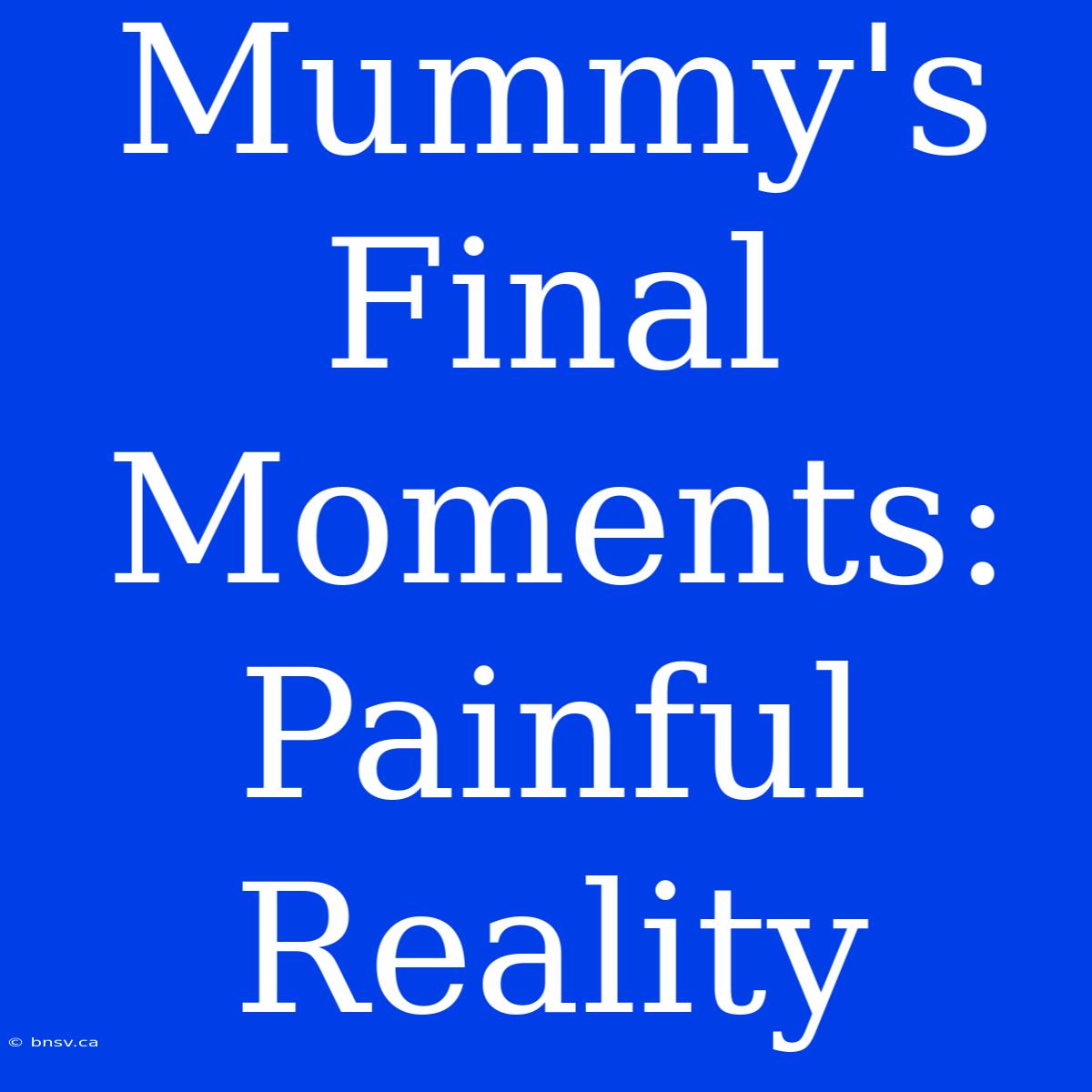 Mummy's Final Moments: Painful Reality