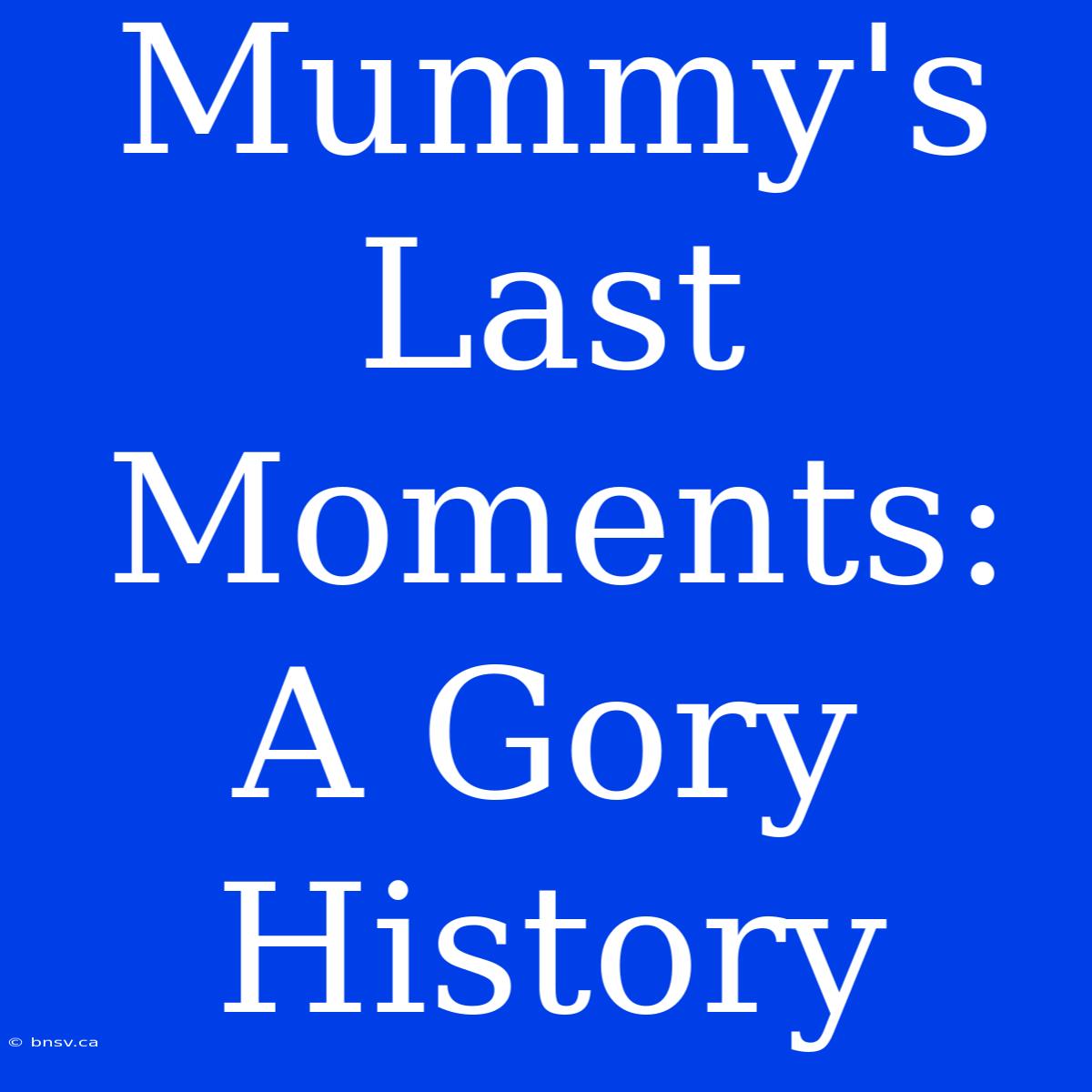 Mummy's Last Moments: A Gory History