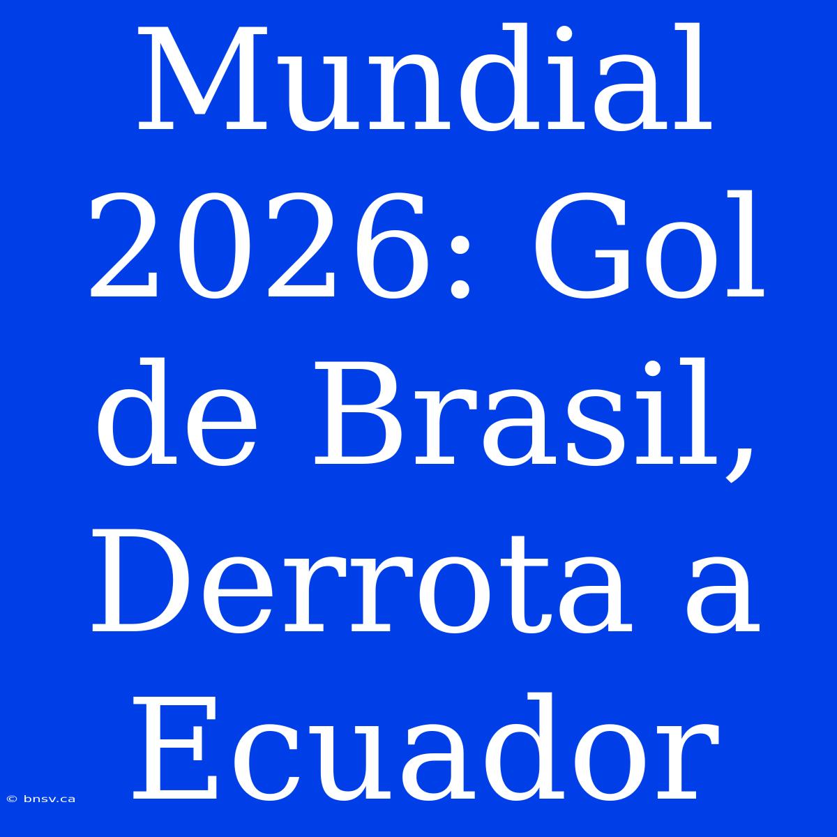 Mundial 2026: Gol De Brasil, Derrota A Ecuador