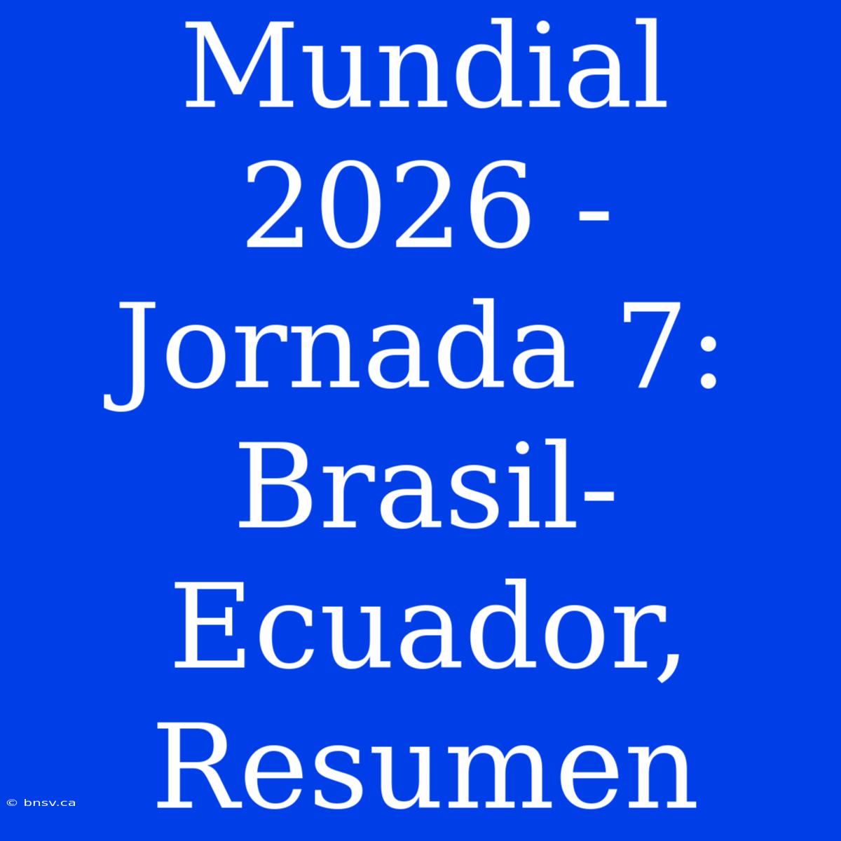 Mundial 2026 - Jornada 7: Brasil-Ecuador, Resumen