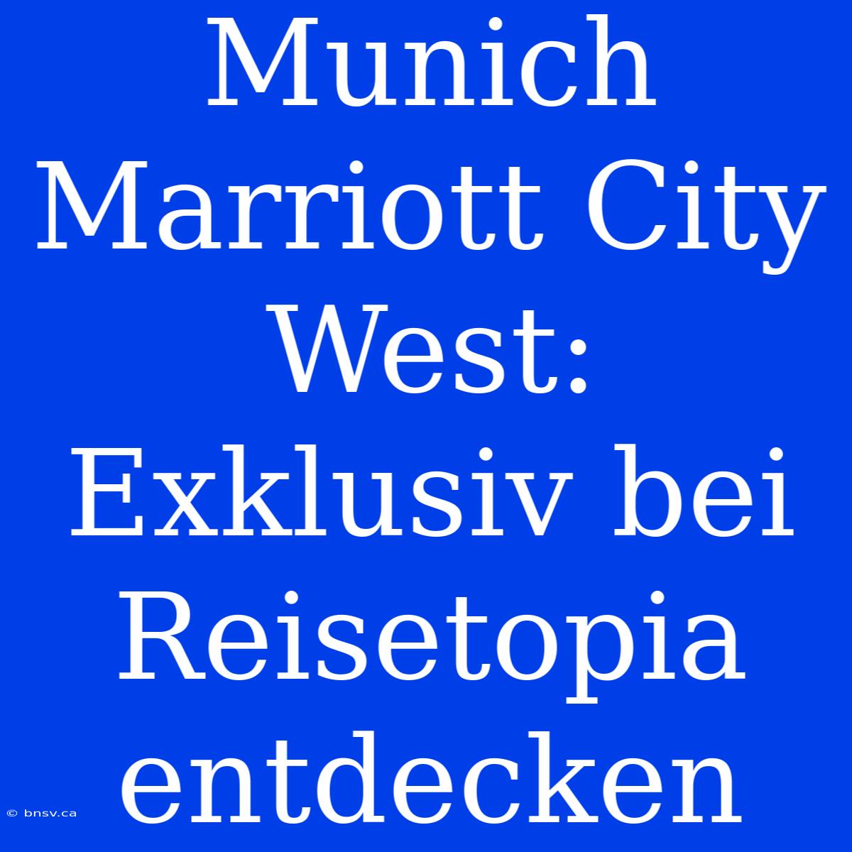 Munich Marriott City West: Exklusiv Bei Reisetopia Entdecken