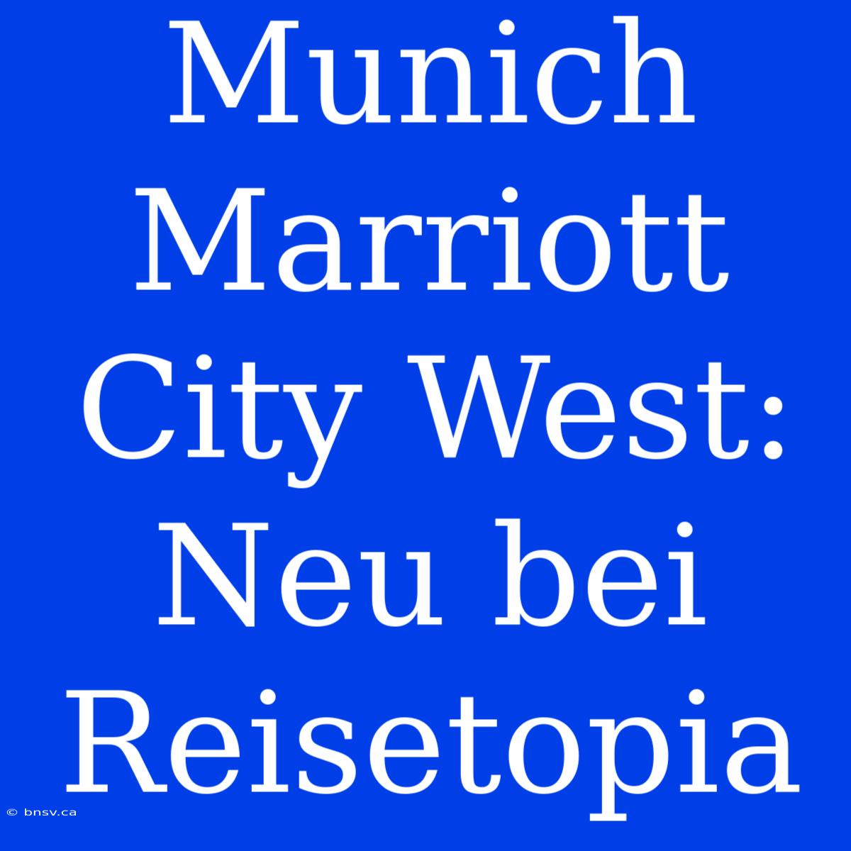 Munich Marriott City West: Neu Bei Reisetopia