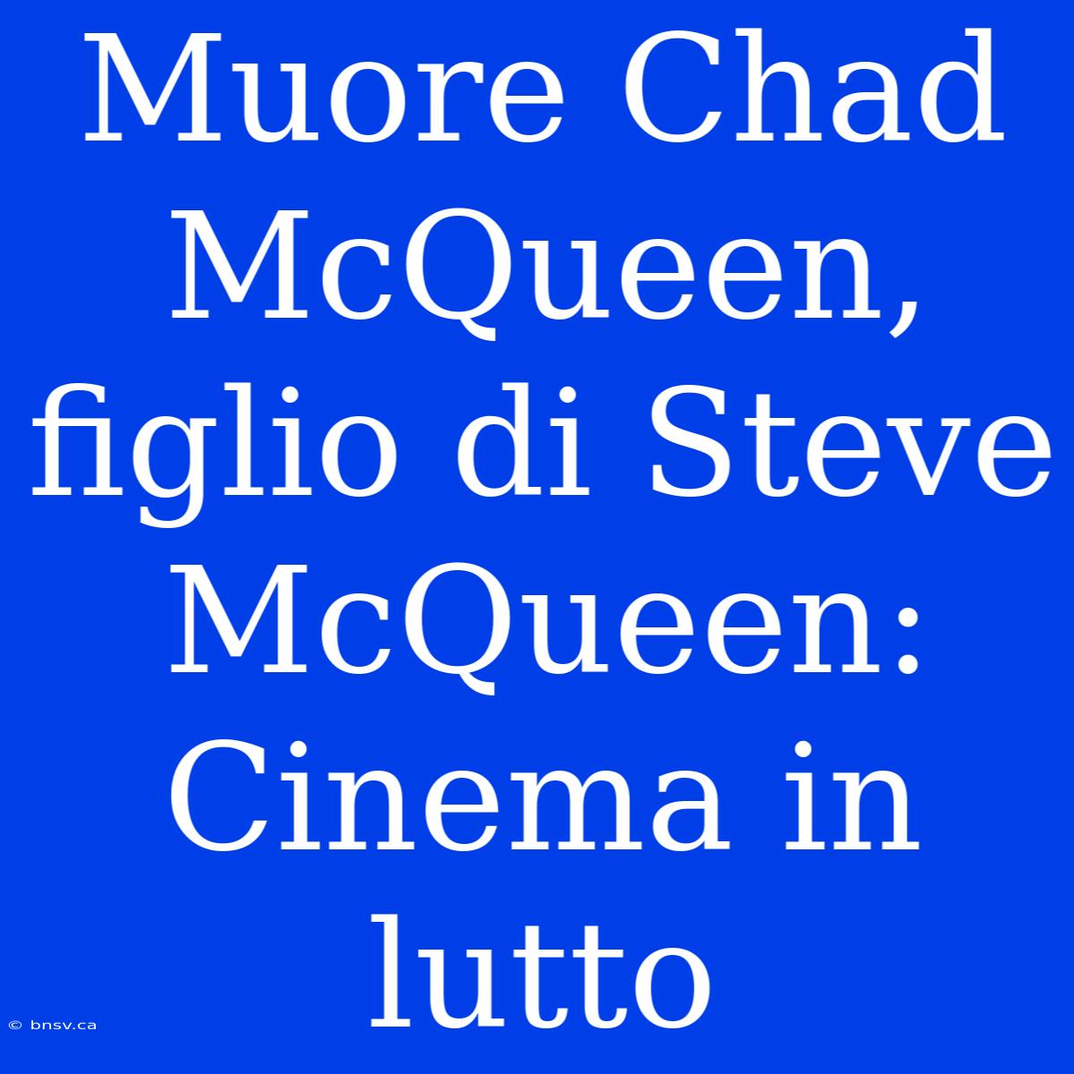 Muore Chad McQueen, Figlio Di Steve McQueen: Cinema In Lutto